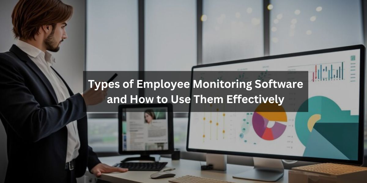 Types of Employee Monitoring Software and How to Use Them Effectively